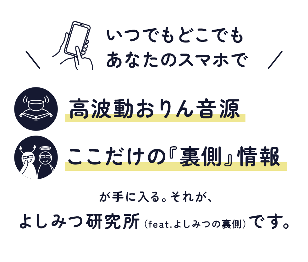 いつでもどこでもあなたのスマホで高波動おりん音源・ここだけの『裏側』情報が手に入る。それが、よしみつ研究所（feat.よしみつの裏側）です。